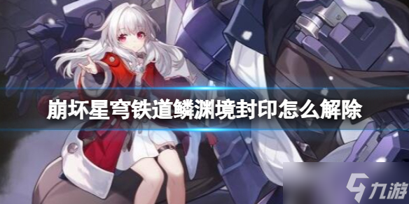 《崩坏星穹铁道》鳞渊境封印解除方法 鳞渊境封印怎么开?