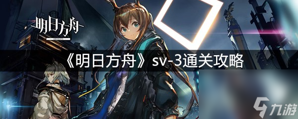 《明日方舟》sv-3通关攻略