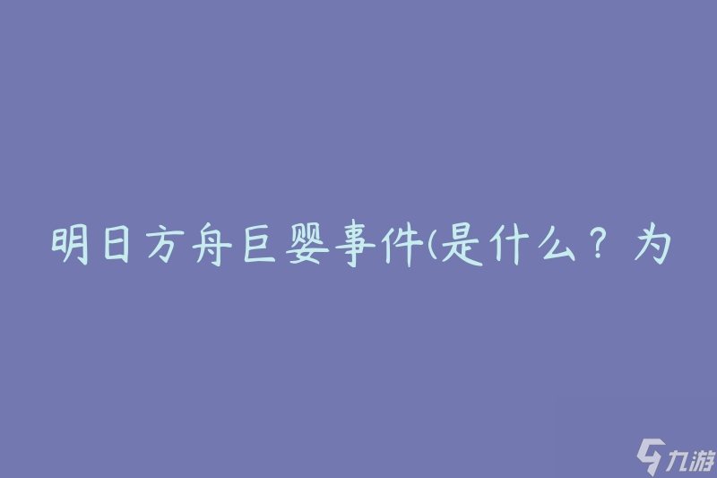 明日方舟巨婴事件(是什么？为何引发争议？)