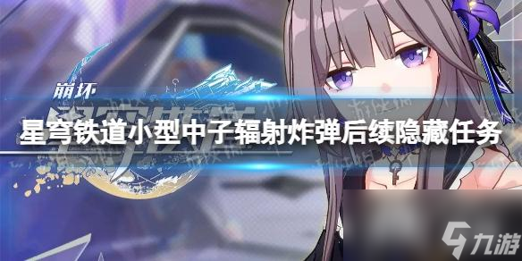 《崩坏星穹铁道》小型中子辐射炸弹后续隐藏任务攻略 小型中子辐射炸弹任务怎么做?