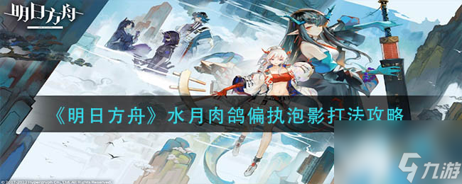 明日方舟水月肉鸽偏执泡影打法攻略
