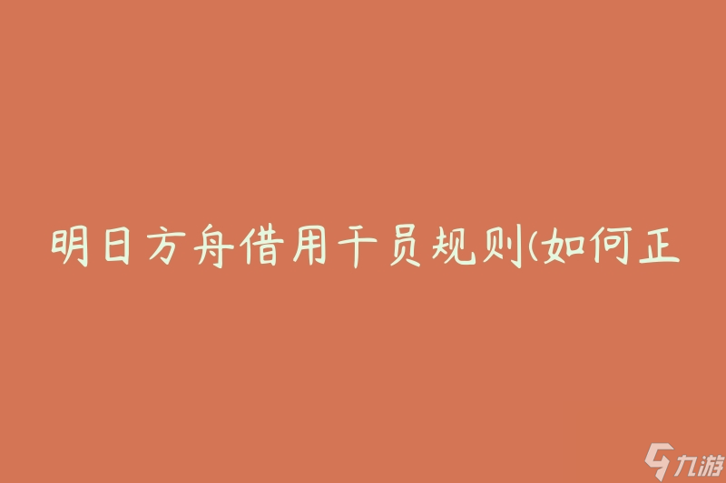 明日方舟借用干员规则(如何正确使用借用干员？)