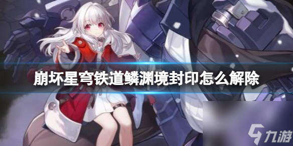《崩坏星穹铁道》鳞渊境封印解除方法 鳞渊境封印怎么开?