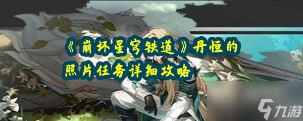 崩坏星穹铁道丹恒的照片任务如何快速通关