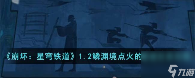《崩坏:星穹铁道》1.2版本的鳞渊境点火解谜任务玩法指南