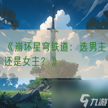 《崩坏星穹铁道:选男主还是女主?》
