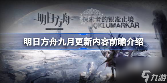 明日方舟九月更新内容前瞻有哪些,明日方舟九月更新内容前瞻介绍