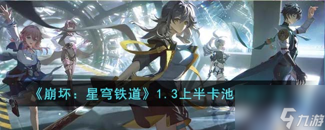 1.3上半卡池时间概览:《崩坏:星穹铁道》更新