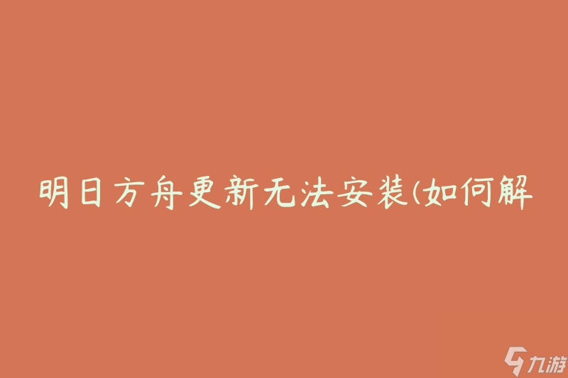 明日方舟更新无法安装(如何解决安装问题)