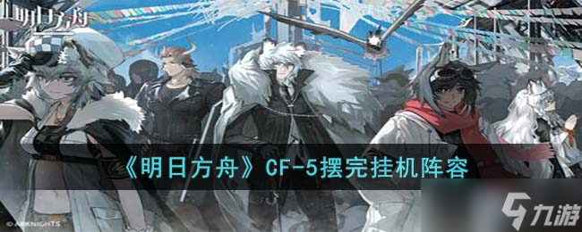 明日方舟CF5怎么打-CF5摆完挂机阵容