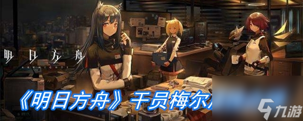 《明日方舟》干员梅尔属性介绍