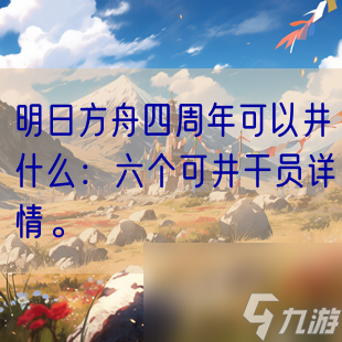 明日方舟四周年可以井什么:六个可井干员详情。