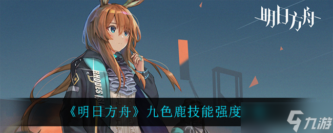 明日方舟九色鹿技能表现如何 九色鹿能力分析