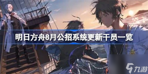 明日方舟8月公招系统更新干员内容介绍 8月公招系统更新干员信息汇总