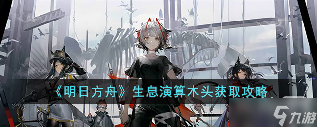 《明日方舟》生息演算木头获得方法攻略