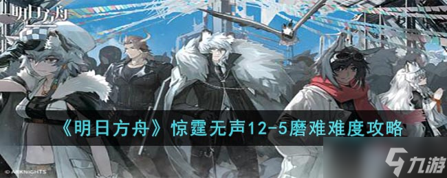 明日方舟惊霆无声12-5磨难打法技巧攻略