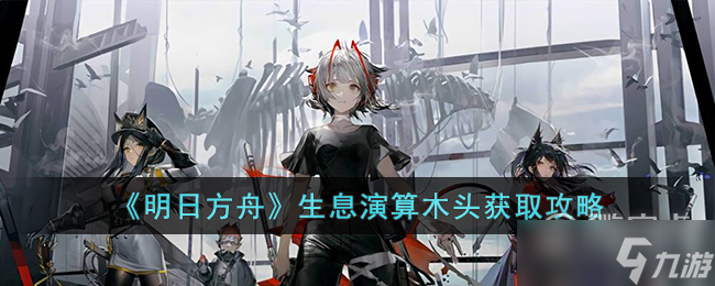 明日方舟生息演算木头怎么获得