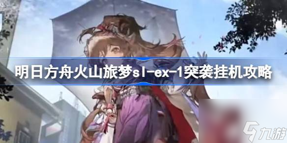 明日方舟火山旅梦sl,ex,1突袭怎么过,明日方舟火山旅梦sl,ex,1突袭挂机攻略