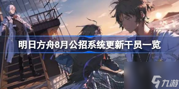 明日方舟8月公招系统更新干员一览,明日方舟8月公招系统更新干员有哪些