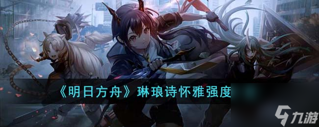 明日方舟琳琅诗怀雅强度一览