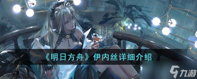 《明日方舟》伊内丝详细介绍