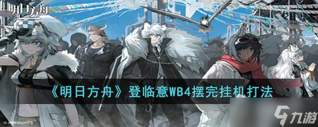 《明日方舟》登临意WB4摆完挂机打法