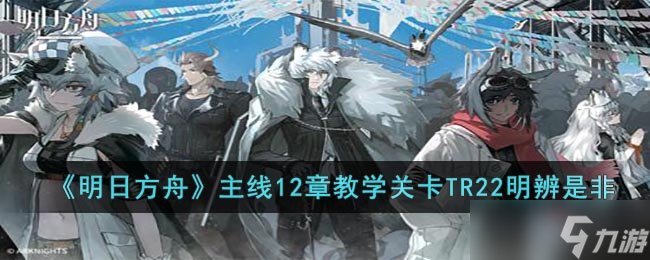 《明日方舟》主线12章教学关卡TR22明辨是非