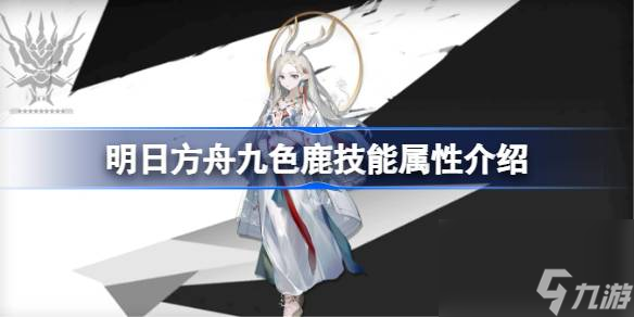 明日方舟九色鹿技能怎么样,明日方舟九色鹿技能属性介绍