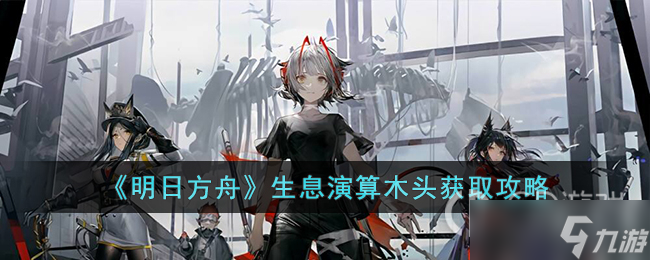 《明日方舟》生息演算木头获得方法