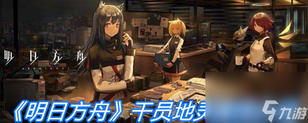 《明日方舟》干员地灵属性介绍