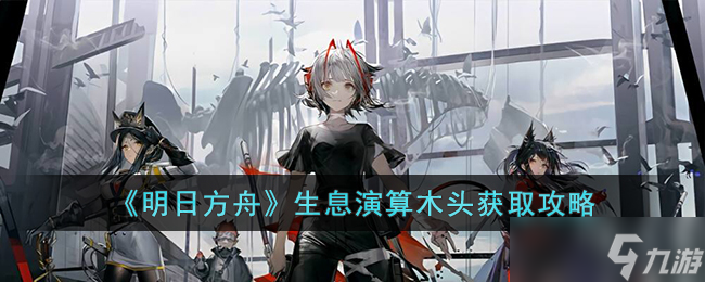 明日方舟生息演算木头怎么获取-明日方舟生息演算木头获取攻略