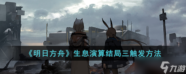 明日方舟生息演算结局三怎么触发?明日方舟生息演算结局三触发方法