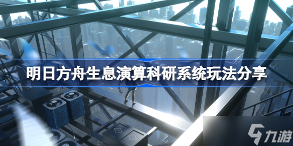 明日方舟生息演算科研系统玩法分享 明日方舟生息演算科研系统该怎么玩