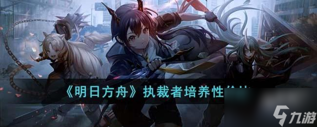 明日方舟执裁者值得培养吗