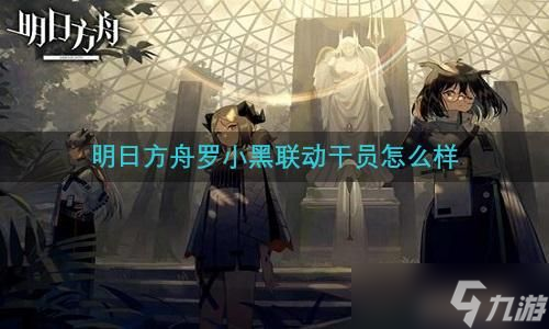 明日方舟罗小黑联动干员怎么样
