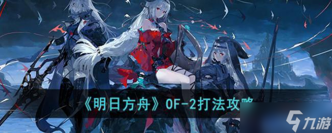 明日方舟OF-2打法攻略