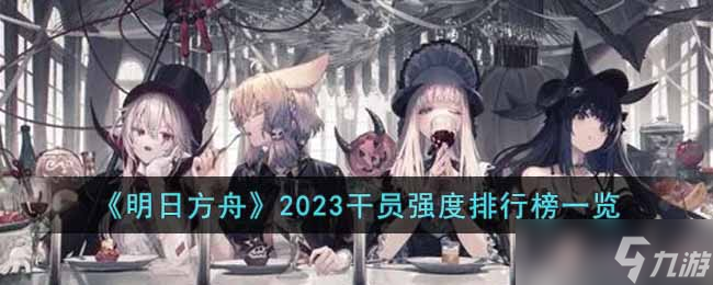 《明日方舟》2023干员强度排行榜一览
