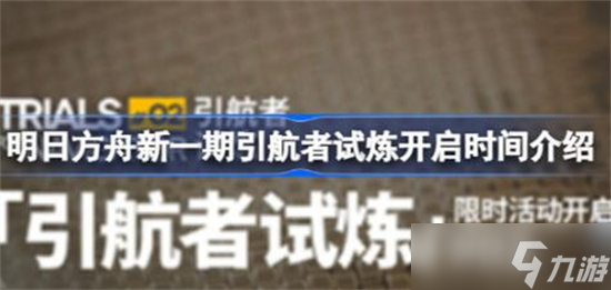 明日方舟引航者试炼复刻什么时候开启-明日方舟引航者试炼复刻活动介绍