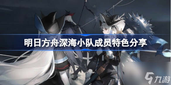 明日方舟深海小队有哪些特色 明日方舟深海小队成员特色介绍