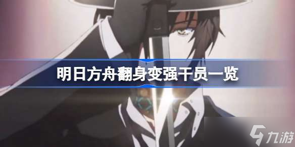 《明日方舟》翻身变强干员一览 翻身变强干员有哪些?