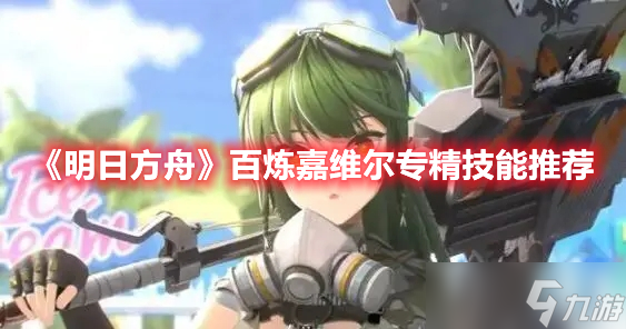 《明日方舟》百炼嘉维尔专精技能推荐
