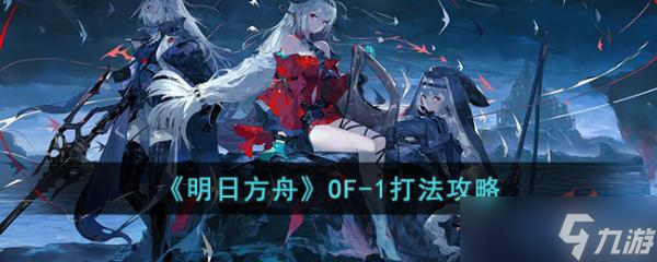 《明日方舟》OF-1怎么打?OF-1打法攻略