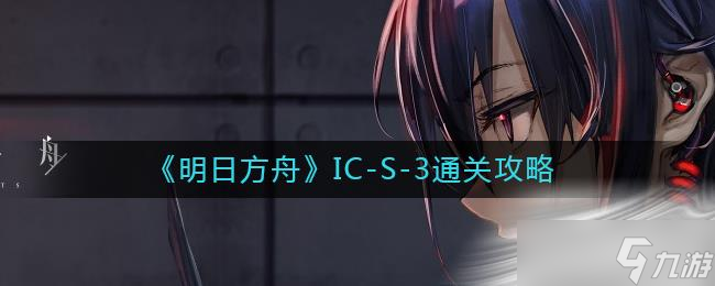 《明日方舟》IC-S-3通关攻略