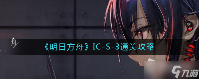 《明日方舟》IC-S-3通关攻略