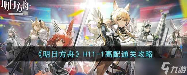 《明日方舟》H11-1高配通关攻略?明日方舟内容介绍