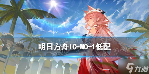 《明日方舟》IC-MO-1低配攻略 长夏狂欢季小剿灭ICMO1低配攻略为你呈上