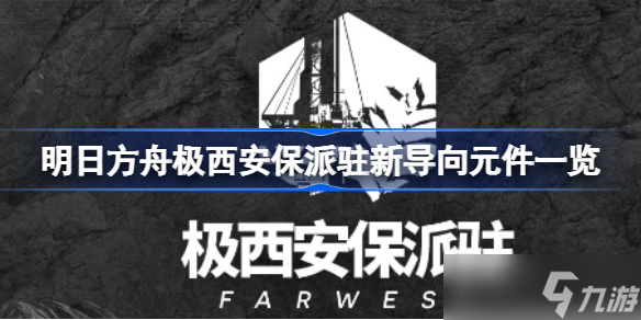 明日方舟极西安保派驻有哪些导向元件 明日方舟极西安保派驻新导向元件一览