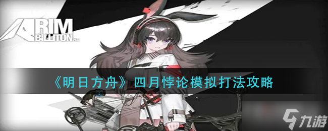 《明日方舟》四月悖论模拟打法攻略