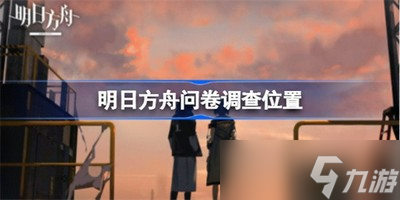 明日方舟怎么进问卷调查 问卷调查位置在哪里