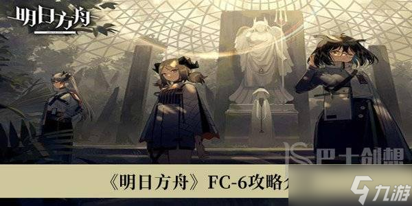 明日方舟FC-6怎么过 明日方舟FC-6攻略